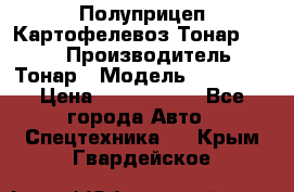 Полуприцеп Картофелевоз Тонар 95235 › Производитель ­ Тонар › Модель ­ 95 235 › Цена ­ 3 790 000 - Все города Авто » Спецтехника   . Крым,Гвардейское